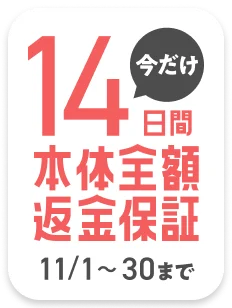 今だけ!14日間 本体全額返金保証 11.1-11.30まで